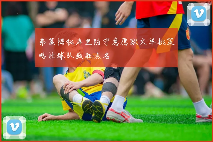 弗莱揭秘库里防守意愿欧文单挑策略让球队疯狂点名