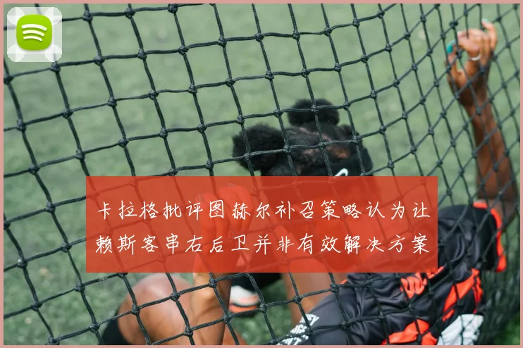 卡拉格批评图赫尔补召策略认为让赖斯客串右后卫并非有效解决方案