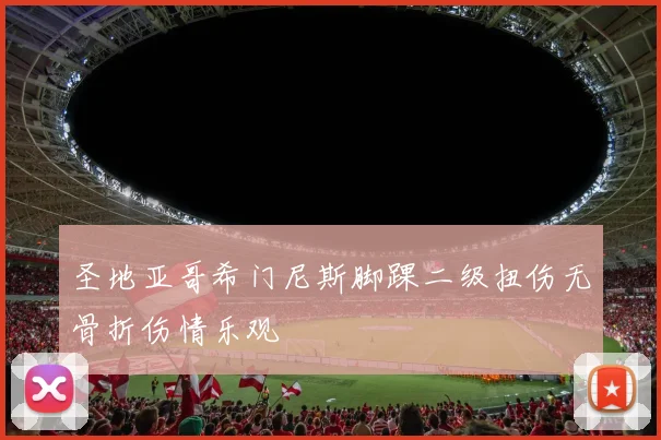 圣地亚哥希门尼斯脚踝二级扭伤无骨折伤情乐观