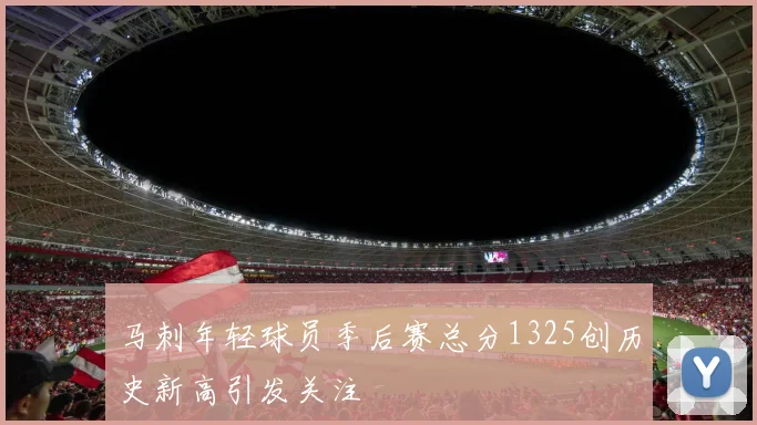 马刺年轻球员季后赛总分1325创历史新高引发关注