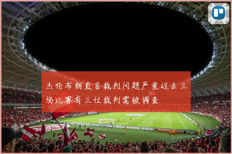 杰伦布朗直言裁判问题严重过去三场比赛有三位裁判需被调查