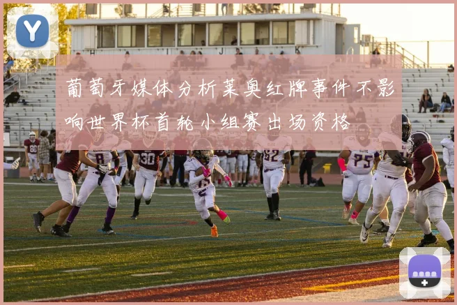 葡萄牙媒体分析莱奥红牌事件不影响世界杯首轮小组赛出场资格