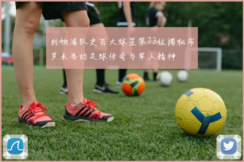 利物浦队史百大球星第73位揭秘布罗米洛的足球传奇与军人精神