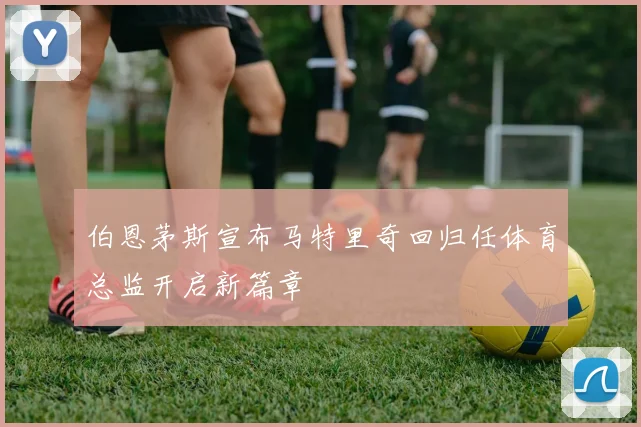 伯恩茅斯宣布马特里奇回归任体育总监开启新篇章
