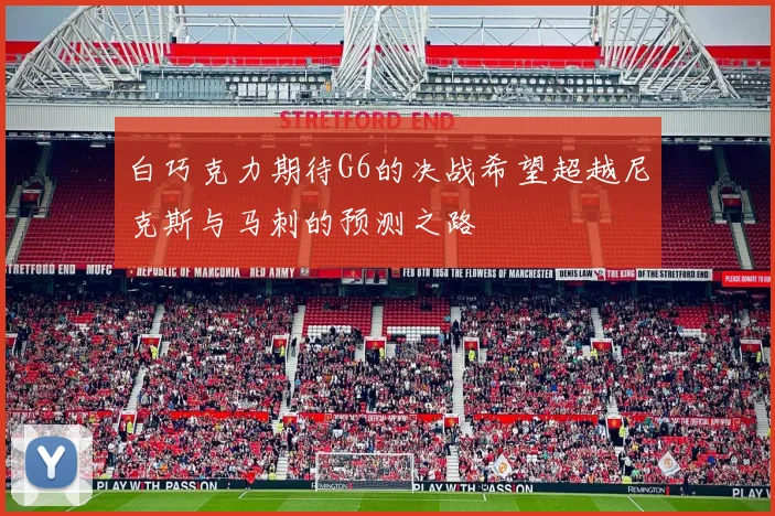 白巧克力期待G6的决战希望超越尼克斯与马刺的预测之路